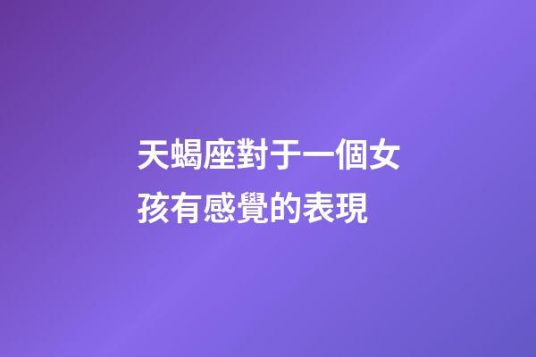 天蝎座對于一個女孩有感覺的表現-第1張-星座運勢-玄機派