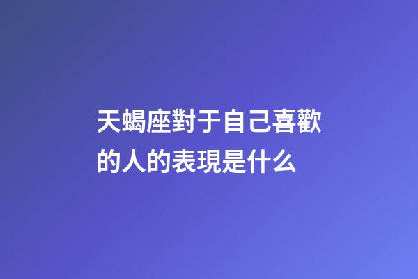 天蝎座對于自己喜歡的人的表現是什么-第1張-星座運勢-玄機派