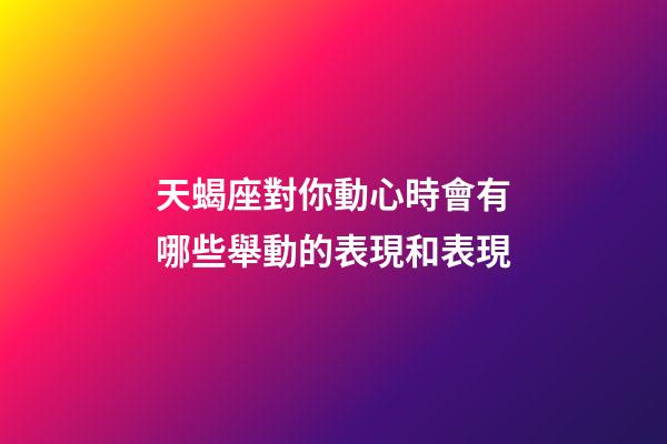 天蝎座對你動心時會有哪些舉動的表現和表現-第1張-星座運勢-玄機派