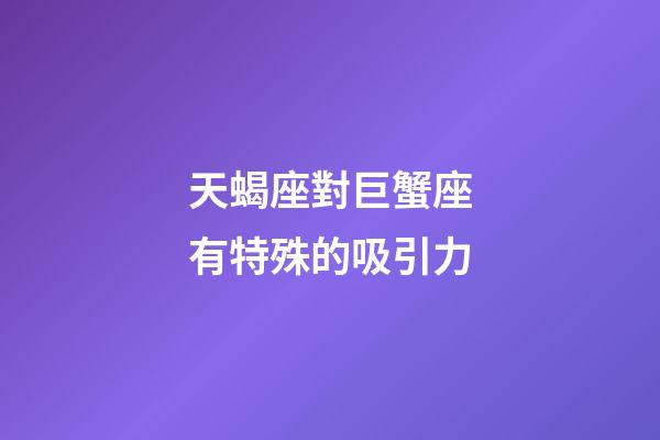 天蝎座對巨蟹座有特殊的吸引力-第1張-星座運(yùn)勢-玄機(jī)派