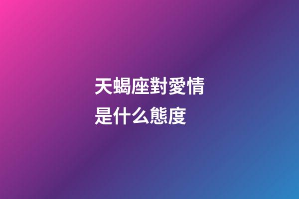 天蝎座對愛情是什么態度-第1張-星座運勢-玄機派