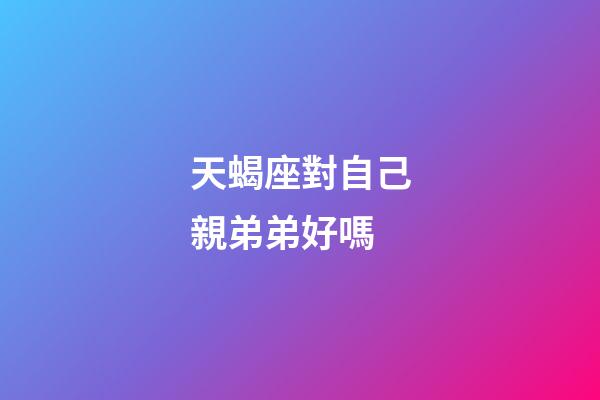 天蝎座對自己親弟弟好嗎-第1張-星座運勢-玄機派