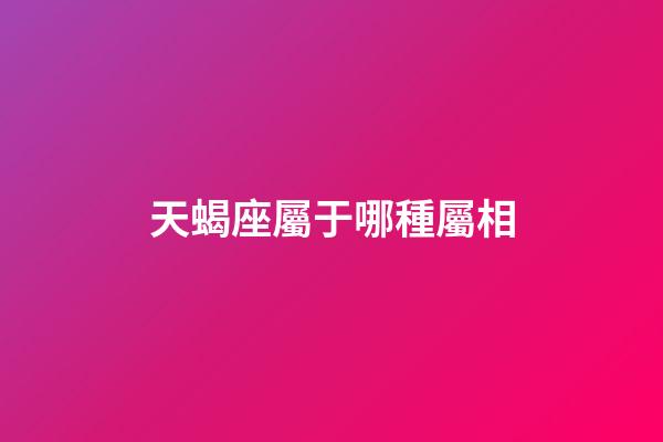 天蝎座屬于哪種屬相-第1張-星座運勢-玄機派
