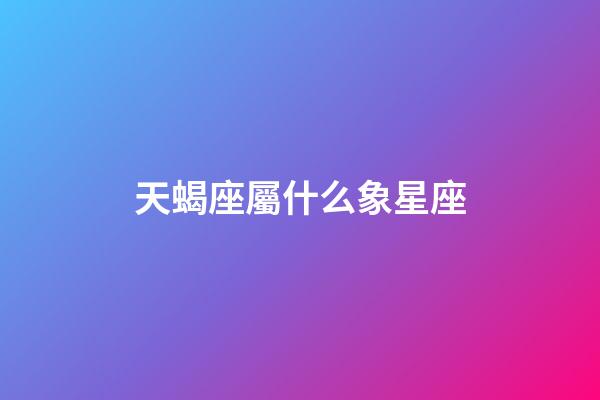 天蝎座屬什么象星座-第1張-星座運勢-玄機派