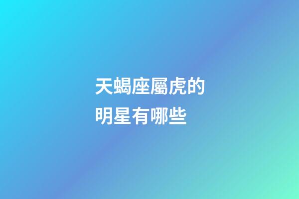 天蝎座屬虎的明星有哪些