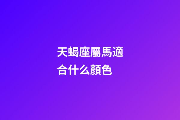 天蝎座屬馬適合什么顏色-第1張-星座運勢-玄機派