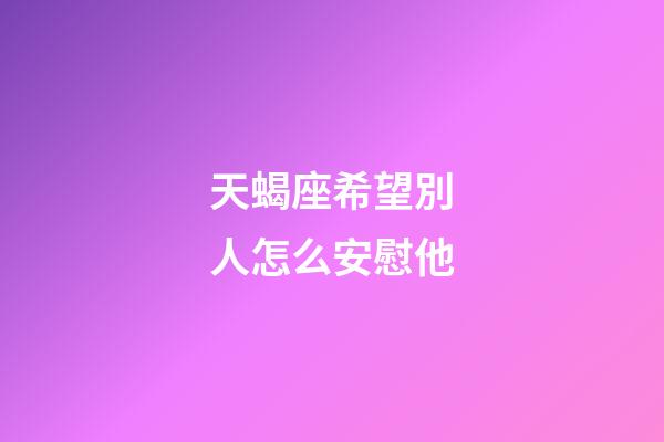 天蝎座希望別人怎么安慰他-第1張-星座運勢-玄機派