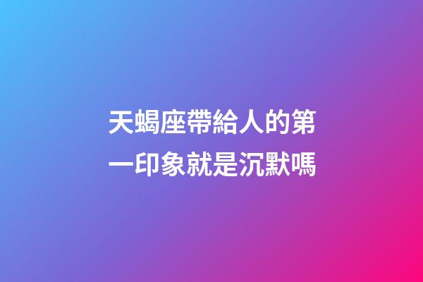 天蝎座帶給人的第一印象就是沉默嗎-第1張-星座運勢-玄機派