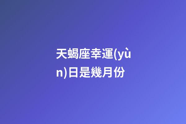 天蝎座幸運(yùn)日是幾月份-第1張-星座運(yùn)勢(shì)-玄機(jī)派