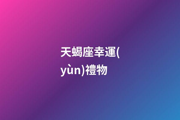 天蝎座幸運(yùn)禮物-第1張-星座運(yùn)勢(shì)-玄機(jī)派