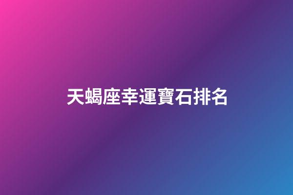 天蝎座幸運寶石排名-第1張-星座運勢-玄機派