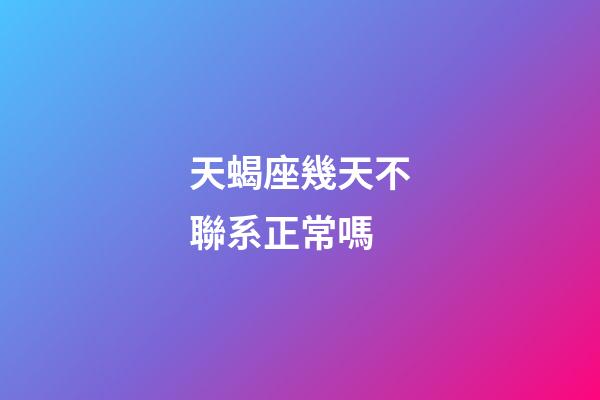 天蝎座幾天不聯系正常嗎-第1張-星座運勢-玄機派