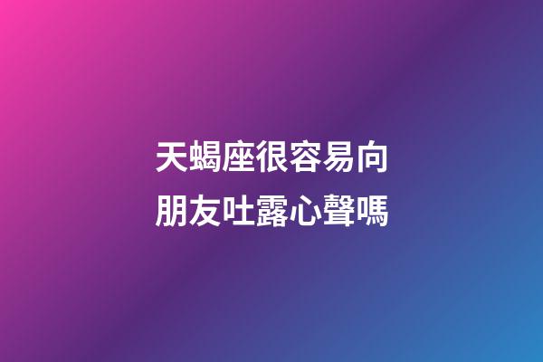 天蝎座很容易向朋友吐露心聲嗎-第1張-星座運勢-玄機派