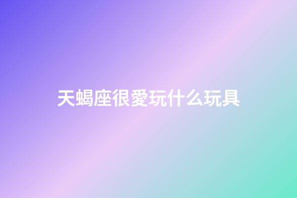 天蝎座很愛玩什么玩具-第1張-星座運勢-玄機派