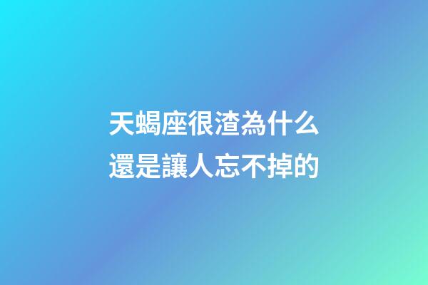 天蝎座很渣為什么還是讓人忘不掉的-第1張-星座運勢-玄機派