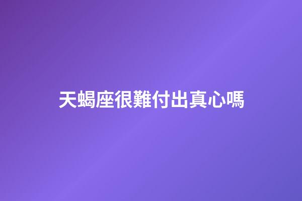 天蝎座很難付出真心嗎-第1張-星座運勢-玄機派