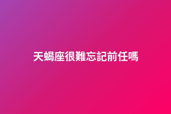 天蝎座很難忘記前任嗎-第1張-星座運勢-玄機派