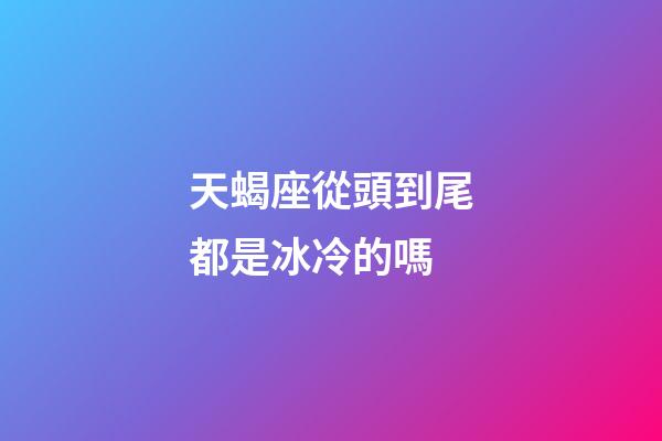天蝎座從頭到尾都是冰冷的嗎-第1張-星座運勢-玄機派