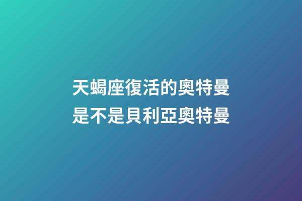 天蝎座復活的奧特曼是不是貝利亞奧特曼-第1張-星座運勢-玄機派