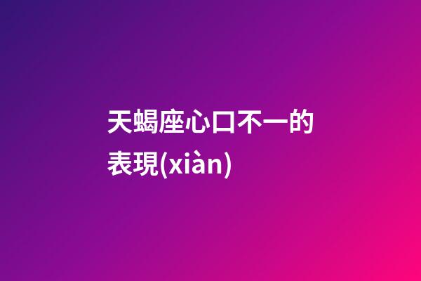 天蝎座心口不一的表現(xiàn)-第1張-星座運(yùn)勢(shì)-玄機(jī)派