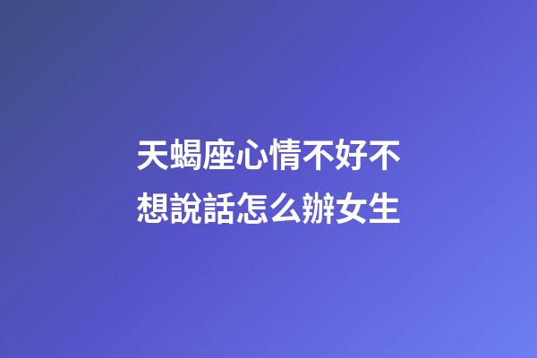 天蝎座心情不好不想說話怎么辦女生-第1張-星座運勢-玄機派