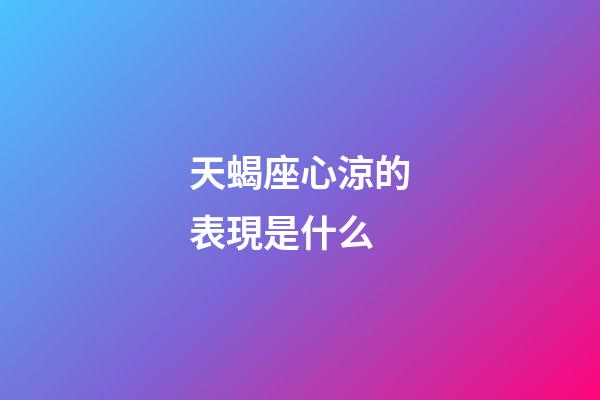 天蝎座心涼的表現是什么-第1張-星座運勢-玄機派