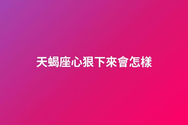 天蝎座心狠下來會怎樣-第1張-星座運勢-玄機派