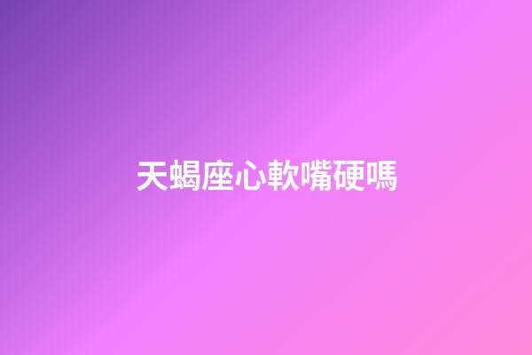 天蝎座心軟嘴硬嗎-第1張-星座運(yùn)勢(shì)-玄機(jī)派