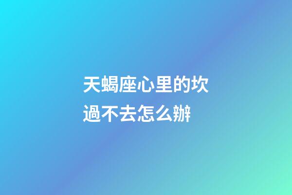 天蝎座心里的坎過不去怎么辦-第1張-星座運勢-玄機派