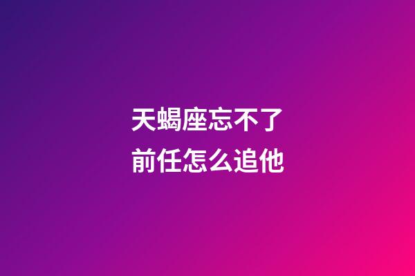 天蝎座忘不了前任怎么追他-第1張-星座運勢-玄機派