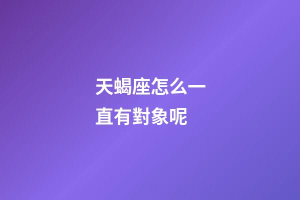 天蝎座怎么一直有對象呢-第1張-星座運勢-玄機派