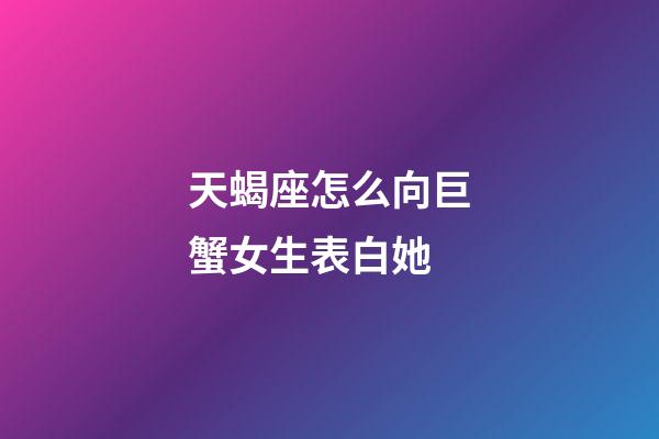 天蝎座怎么向巨蟹女生表白她-第1張-星座運勢-玄機(jī)派