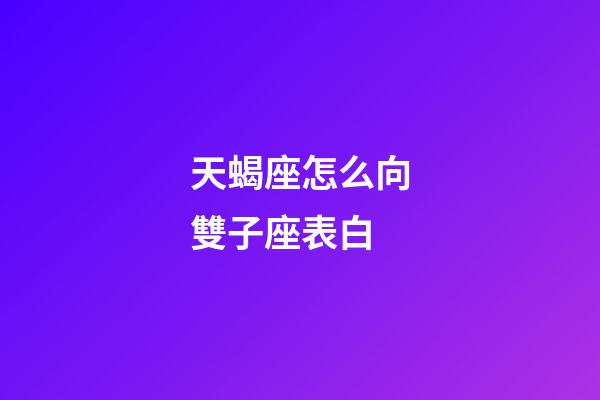 天蝎座怎么向雙子座表白-第1張-星座運勢-玄機派