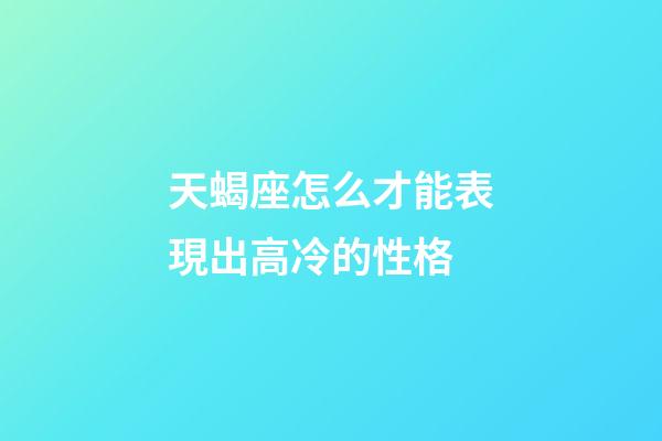 天蝎座怎么才能表現出高冷的性格-第1張-星座運勢-玄機派