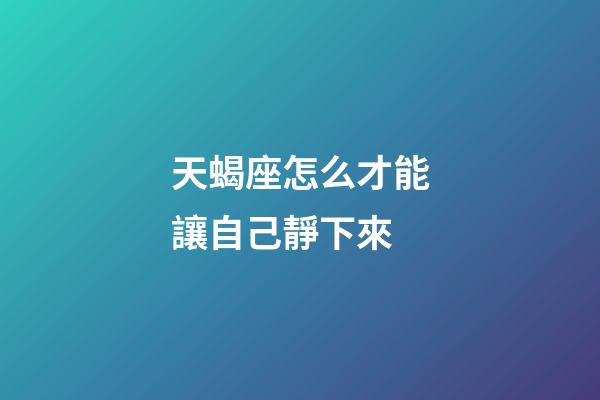 天蝎座怎么才能讓自己靜下來-第1張-星座運勢-玄機派