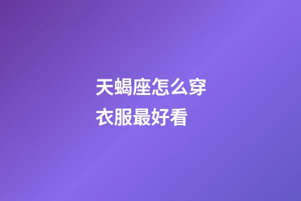 天蝎座怎么穿衣服最好看-第1張-星座運(yùn)勢-玄機(jī)派