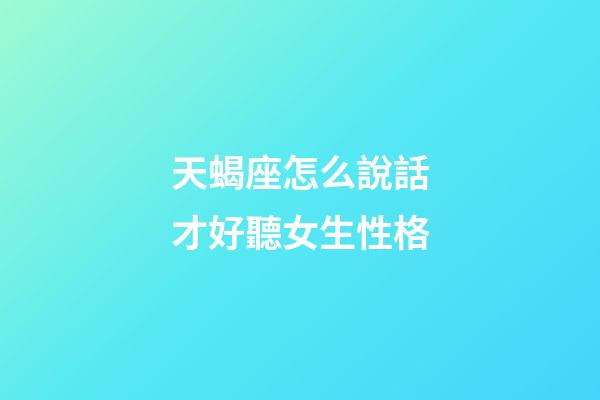 天蝎座怎么說話才好聽女生性格-第1張-星座運勢-玄機派