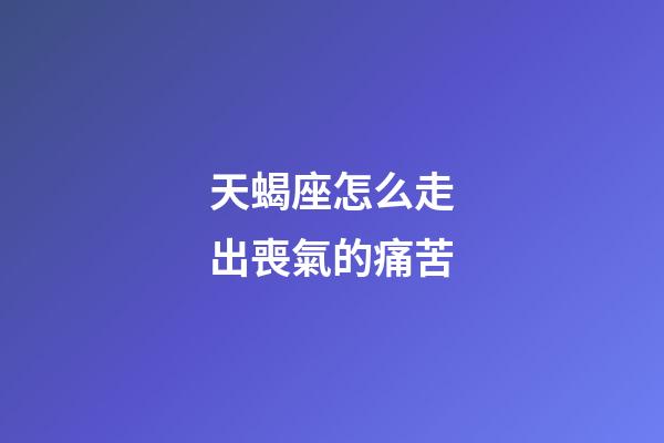 天蝎座怎么走出喪氣的痛苦-第1張-星座運勢-玄機派