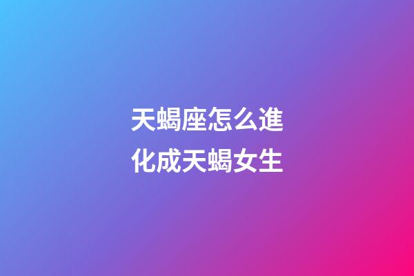 天蝎座怎么進化成天蝎女生-第1張-星座運勢-玄機派
