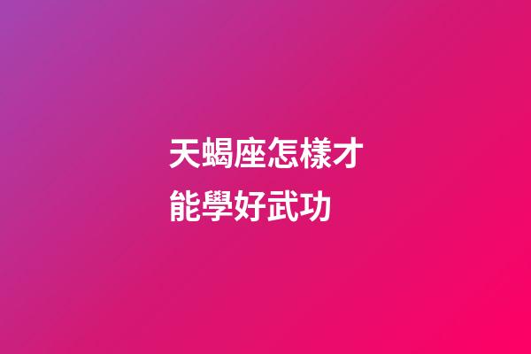 天蝎座怎樣才能學好武功-第1張-星座運勢-玄機派