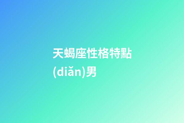 天蝎座性格特點(diǎn)男（天蝎座男的缺點(diǎn)和優(yōu)點(diǎn)）-第1張-星座運(yùn)勢-玄機(jī)派
