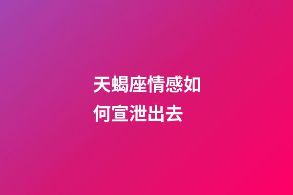 天蝎座情感如何宣泄出去-第1張-星座運勢-玄機派