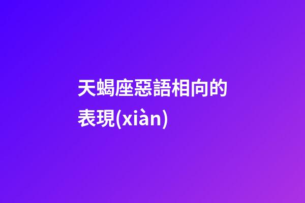 天蝎座惡語相向的表現(xiàn)-第1張-星座運勢-玄機派