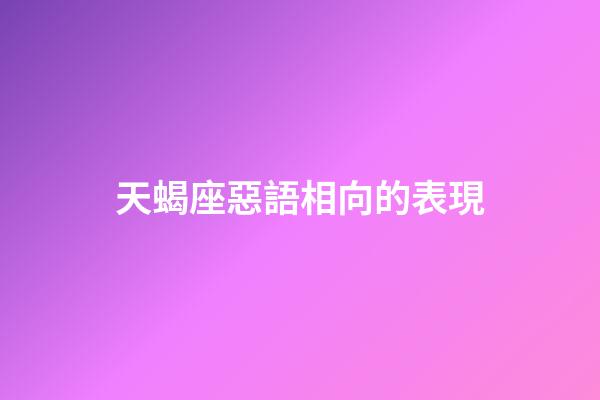 天蝎座惡語相向的表現