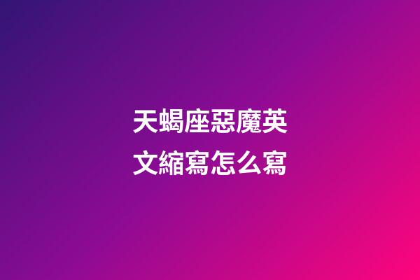 天蝎座惡魔英文縮寫怎么寫-第1張-星座運勢-玄機派