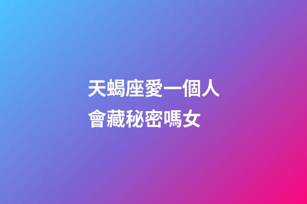 天蝎座愛一個人會藏秘密嗎女-第1張-星座運勢-玄機派