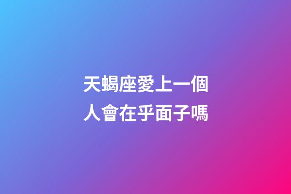 天蝎座愛上一個人會在乎面子嗎-第1張-星座運勢-玄機(jī)派