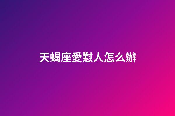 天蝎座愛懟人怎么辦-第1張-星座運勢-玄機派