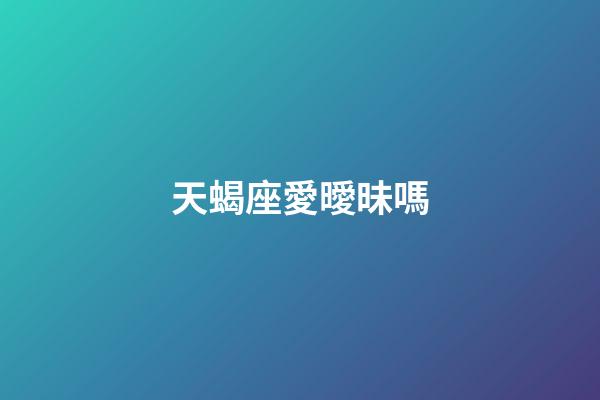 天蝎座愛曖昧嗎-第1張-星座運(yùn)勢-玄機(jī)派
