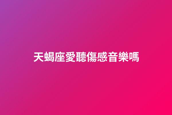 天蝎座愛聽傷感音樂嗎-第1張-星座運勢-玄機派